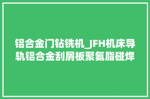 铝合金门钻铣机_JFH机床导轨铝合金刮屑板聚氨脂碰焊打点露白胶条多轴自动钻铣机