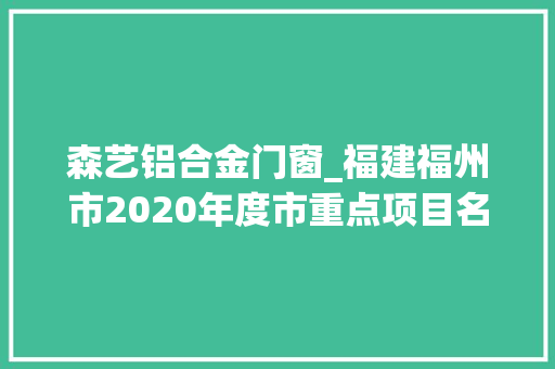森艺铝合金门窗_福建福州市2020年度市重点项目名单