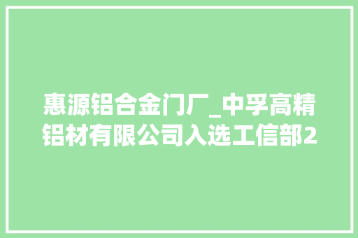 惠源铝合金门厂_中孚高精铝材有限公司入选工信部2022年度绿色制造名单