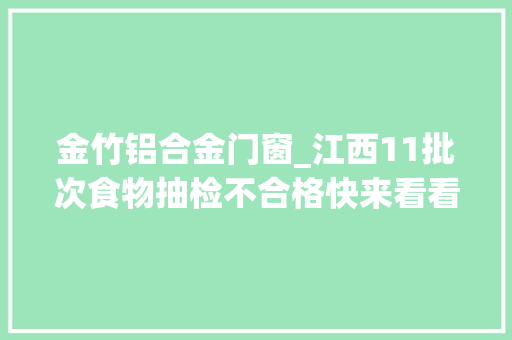 金竹铝合金门窗_江西11批次食物抽检不合格快来看看你吃过没有