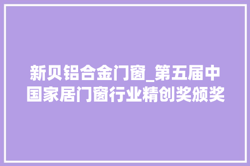 新贝铝合金门窗_第五届中国家居门窗行业精创奖颁奖典礼隆重举办