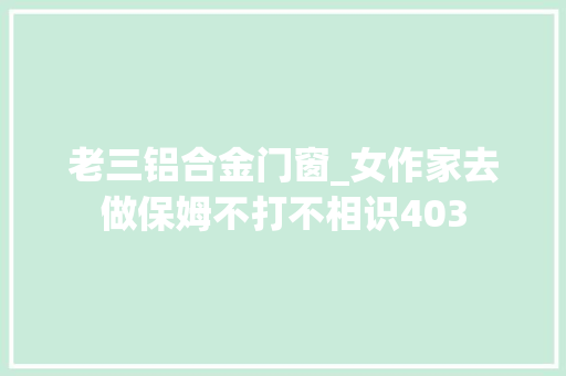 老三铝合金门窗_女作家去做保姆不打不相识403