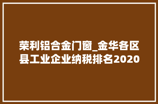荣利铝合金门窗_金华各区县工业企业纳税排名2020年度