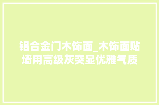 铝合金门木饰面_木饰面贴墙用高级灰突显优雅气质