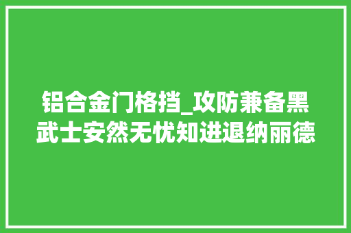 铝合金门格挡_攻防兼备黑武士安然无忧知进退纳丽德NEX格挡机械甩棍