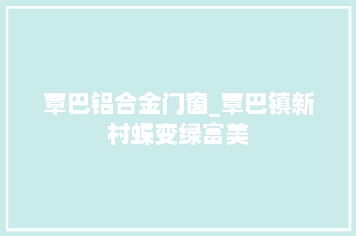 覃巴铝合金门窗_覃巴镇新村蝶变绿富美