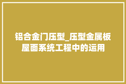 铝合金门压型_压型金属板屋面系统工程中的运用