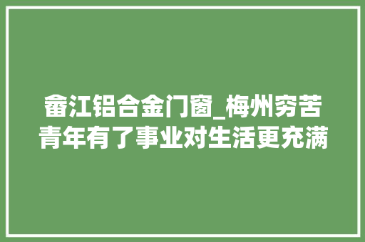 畲江铝合金门窗_梅州穷苦青年有了事业对生活更充满期待