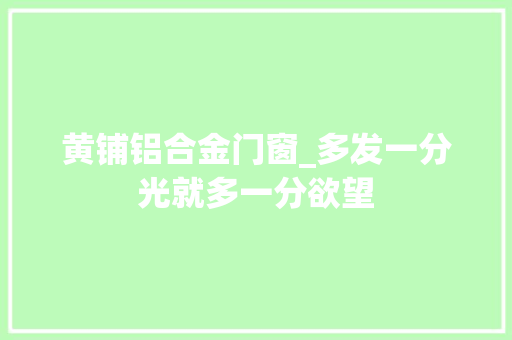 黄铺铝合金门窗_多发一分光就多一分欲望