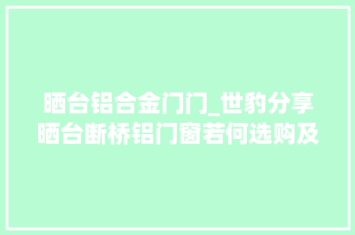 晒台铝合金门门_世豹分享晒台断桥铝门窗若何选购及安装