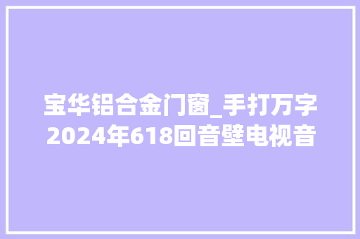 宝华铝合金门窗_手打万字2024年618回音壁电视音响选购指南这16款买了不吃亏