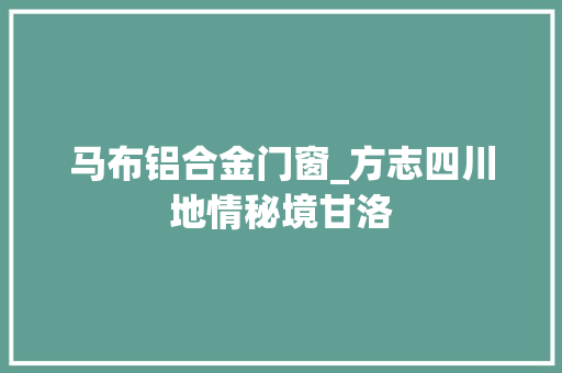 马布铝合金门窗_方志四川地情秘境甘洛