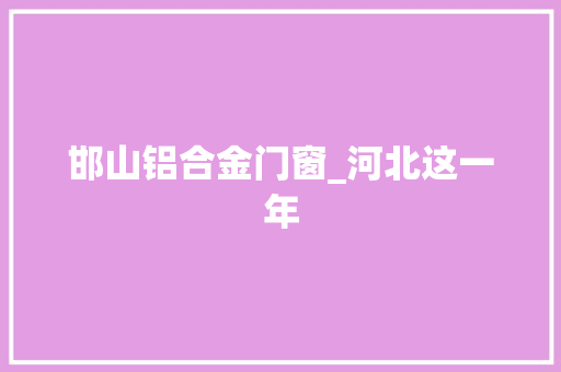 邯山铝合金门窗_河北这一年