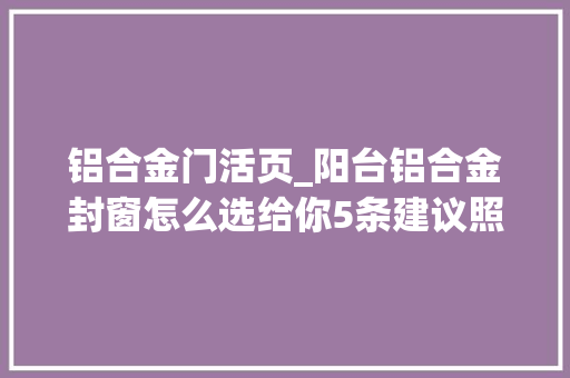 铝合金门活页_阳台铝合金封窗怎么选给你5条建议照着做不踩坑