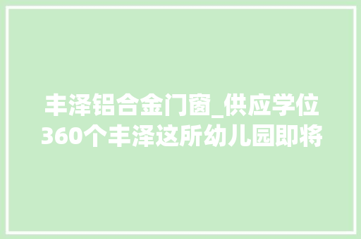 丰泽铝合金门窗_供应学位360个丰泽这所幼儿园即将落成