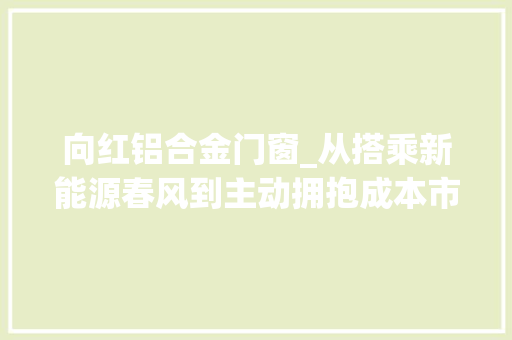 向红铝合金门窗_从搭乘新能源春风到主动拥抱成本市场新化电子陶瓷走出大年夜山