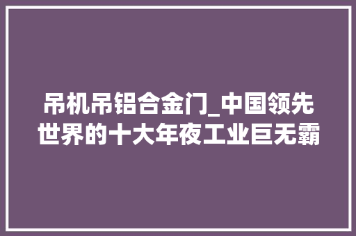 吊机吊铝合金门_中国领先世界的十大年夜工业巨无霸