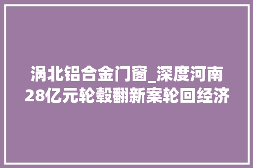 涡北铝合金门窗_深度河南28亿元轮毂翻新案轮回经济企业假装伪劣窝点
