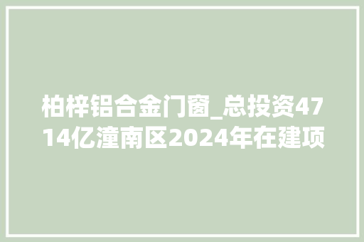 柏梓铝合金门窗_总投资4714亿潼南区2024年在建项目名单