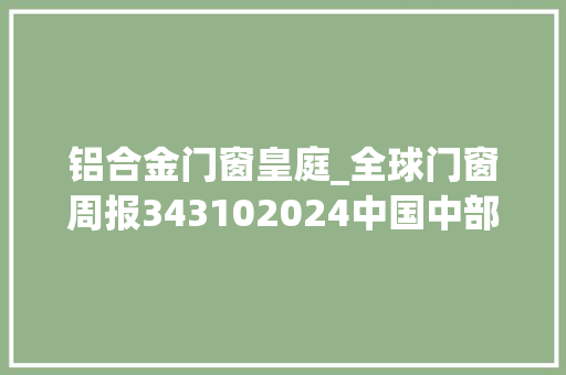 铝合金门窗皇庭_全球门窗周报343102024中国中部门窗成长论坛皇庭经销商年会轩尼斯TATA新豪轩亿合冠豪峰会举办