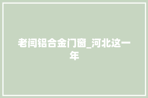 老闫铝合金门窗_河北这一年
