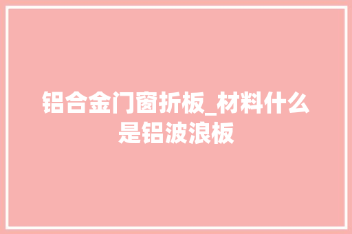 铝合金门窗折板_材料什么是铝波浪板