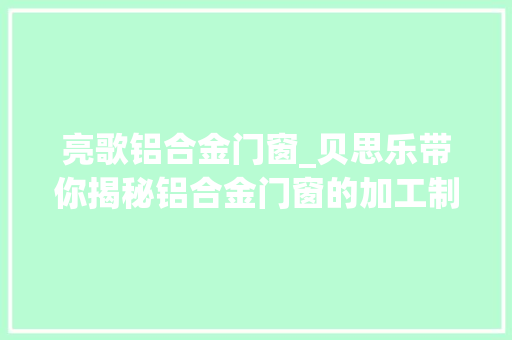 亮歌铝合金门窗_贝思乐带你揭秘铝合金门窗的加工制作工艺