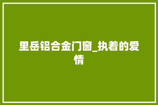 里岳铝合金门窗_执着的爱情