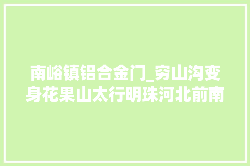 南峪镇铝合金门_穷山沟变身花果山太行明珠河北前南峪的生态变迁