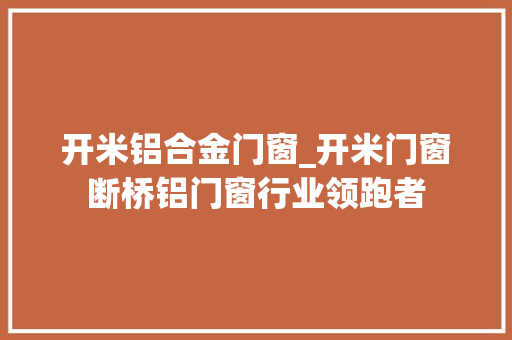 开米铝合金门窗_开米门窗断桥铝门窗行业领跑者
