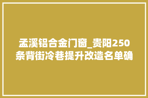 孟溪铝合金门窗_贵阳250条背街冷巷提升改造名单确定有你家吗