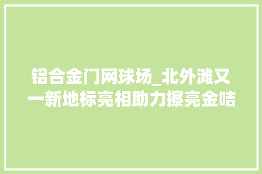 铝合金门网球场_北外滩又一新地标亮相助力擦亮金咭片