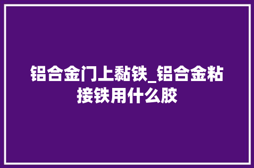 铝合金门上黏铁_铝合金粘接铁用什么胶