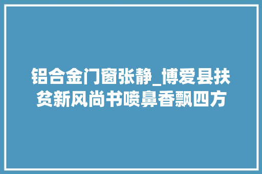 铝合金门窗张静_博爱县扶贫新风尚书喷鼻香飘四方