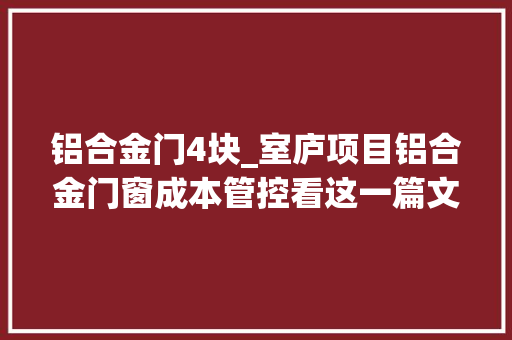 铝合金门4块_室庐项目铝合金门窗成本管控看这一篇文章就够了