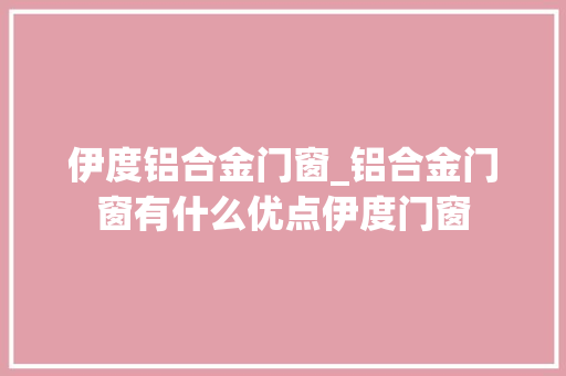 伊度铝合金门窗_铝合金门窗有什么优点伊度门窗