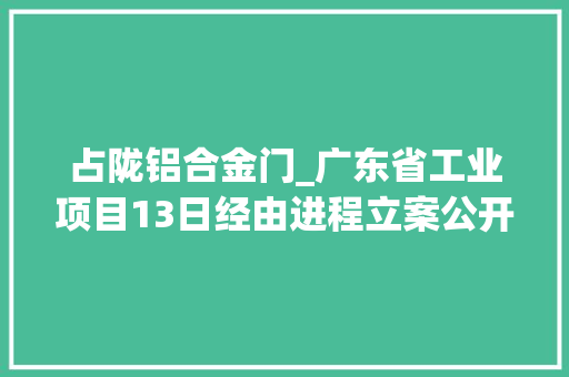占陇铝合金门_广东省工业项目13日经由进程立案公开部分项目