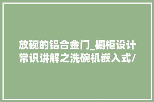 放碗的铝合金门_橱柜设计常识讲解之洗碗机嵌入式/立式洗碗机水盆上带洗碗机