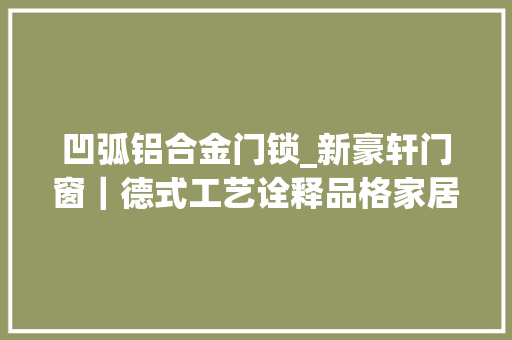 凹弧铝合金门锁_新豪轩门窗｜德式工艺诠释品格家居生活