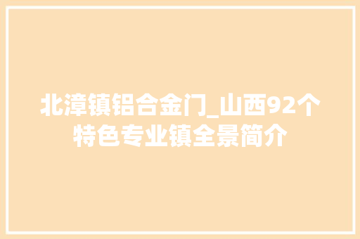 北漳镇铝合金门_山西92个特色专业镇全景简介