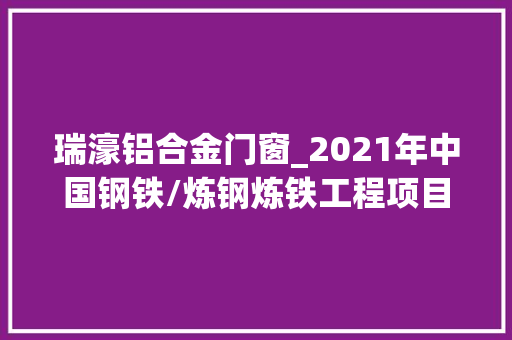 瑞濠铝合金门窗_2021年中国钢铁/炼钢炼铁工程项目工程信息上工程帮帮