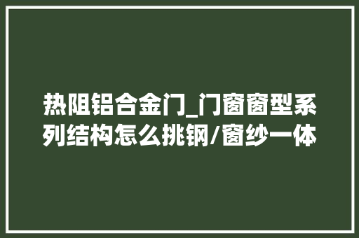 热阻铝合金门_门窗窗型系列结构怎么挑钢/窗纱一体选购攻略