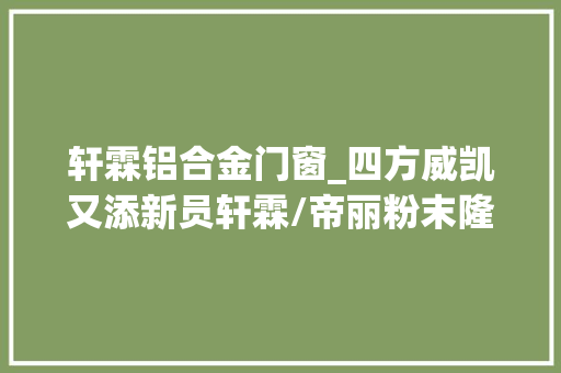 轩霖铝合金门窗_四方威凯又添新员轩霖/帝丽粉末隆重开业