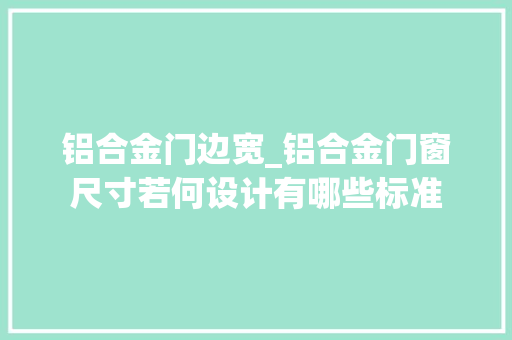 铝合金门边宽_铝合金门窗尺寸若何设计有哪些标准