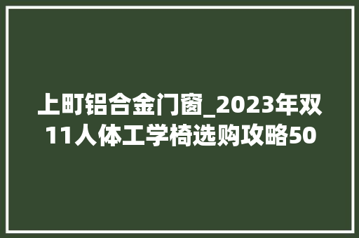 上町铝合金门窗_2023年双11人体工学椅选购攻略50人体工学椅实测后推荐