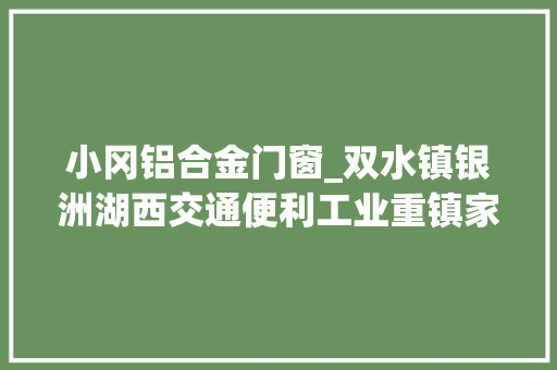 小冈铝合金门窗_双水镇银洲湖西交通便利工业重镇家当兴旺