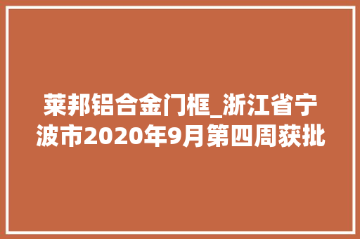 莱邦铝合金门框_浙江省宁波市2020年9月第四周获批冶炼加工项目汇总