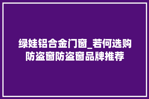 绿娃铝合金门窗_若何选购防盗窗防盗窗品牌推荐