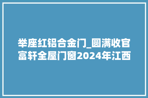 举座红铝合金门_圆满收官富轩全屋门窗2024年江西安义铝博会落幕