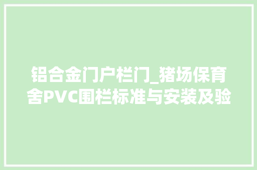 铝合金门户栏门_猪场保育舍PVC围栏标准与安装及验收技能规范